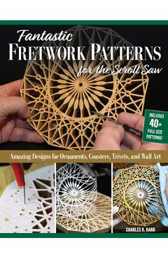 Fantastic Fretwork Patterns for the Scroll Saw: Amazing Designs for Ornaments, Coasters, Trivets, and Wall Art - Charles R. Hand