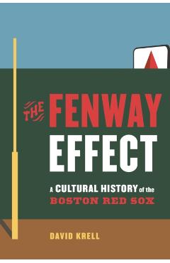 The Fenway Effect: A Cultural History of the Boston Red Sox - David Krell