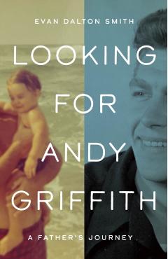 Looking for Andy Griffith: A Father\'s Journey - Evan Dalton Smith