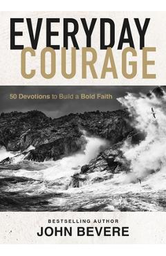 Everyday courage: 50 devotions to build a bold faith - john bevere