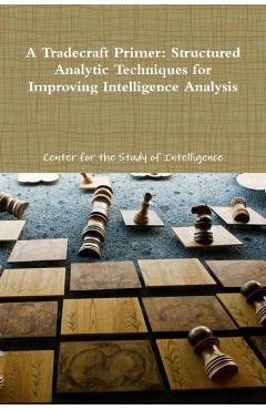 A Tradecraft Primer: Structured Analytic Techniques for Improving Intelligence Analysis - Center For The Study Of Intelligence
