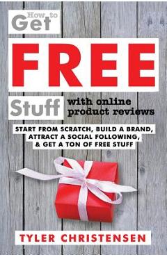 How to Get FREE Stuff with Online Product Reviews: Start from Scratch, Build a Brand, Attract a Social Following, and Get a Ton of FREE Stuff - Luciana Batista