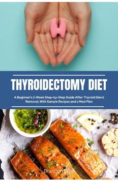 Thyroidectomy Diet: A Beginner's 2-Week Step-by-Step Guide After Thyroid Gland Removal, With Sample Recipes and a Meal Plan - Brandon Gilta - Imagine 1