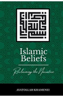 Islamic Beliefs: Reclaiming the Narrative - Ayatollah Sayyid Ali Khamenei