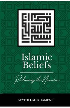 Islamic Beliefs: Reclaiming the Narrative - Ayatollah Sayyid Ali Khamenei
