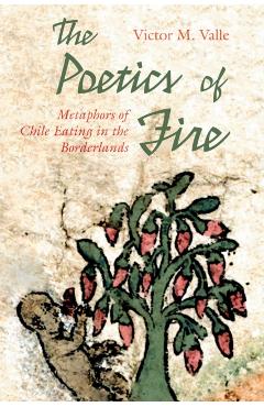 The Poetics of Fire: Metaphors of Chile Eating in the Borderlands - Victor M. Valle