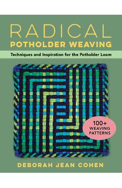 Radical Potholder Weaving: Techniques and Inspiration for the Potholder Loom; 100+ Weaving Patterns - Deborah Cohen
