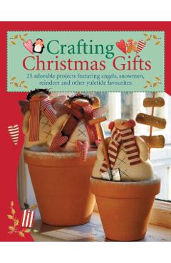 Crafting Christmas Gifts: 25 Adorable Projects Featuring Angels, Snowmen, Reindeer and Other Yuletide Favourites [With Patterns] - Tone Finnanger