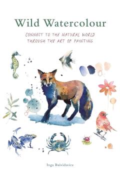 Wild Watercolour: Connect to the Natural World Through the Art of Painting - Inga Buividavice