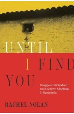 Until I Find You: Disappeared Children and Coercive Adoptions in Guatemala - Rachel Nolan