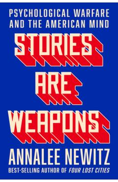 Stories Are Weapons: Psychological Warfare and the American Mind - Annalee Newitz