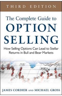The Complete Guide to Option Selling: How Selling Options Can Lead to Stellar Returns in Bull and Bear Markets - James Cordier