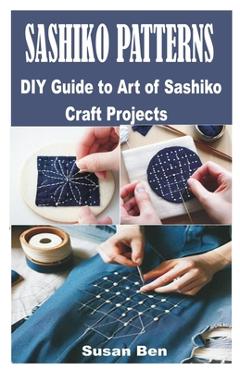 Sashiko Patterns: DIY Guide to Art of Sashiko Craft Projects - Susan Ben