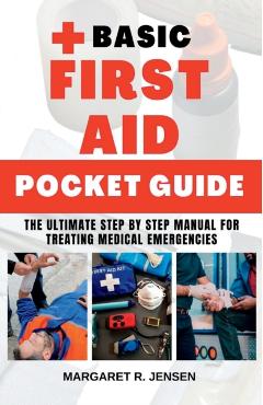 Basic First Aid Pocket Guide: The Ultimate Step by Step Manual for Treating Medical Emergencies - Margaret R. Jensen