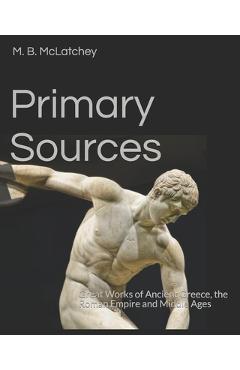 Primary Sources: Great Works of Ancient Greece, the Roman Empire and Middle Ages - M. B. Mclatchey
