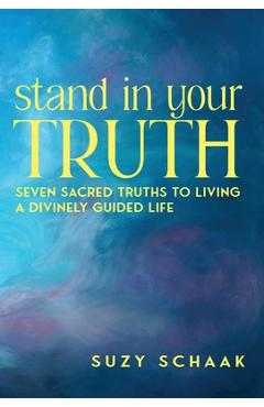 Stand In Your Truth: Seven Sacred Truths to Living a Divinely Guided Life - Suzy B. Schaak