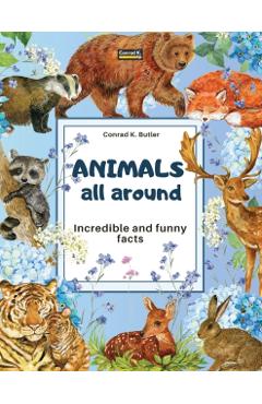 Animals All Around: Incredible and Funny Facts, a picture book for children about animals from around the world - Conrad K. Butler