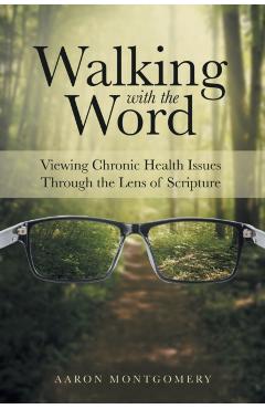 Walking with the Word: Viewing Chronic Health Issues Through the Lens of Scripture - Aaron Montgomery