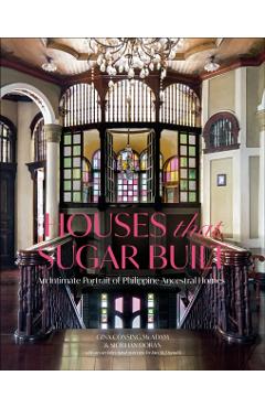 Houses That Sugar Built: An Intimate Portrait of Philippine Ancestral Homes - Gina Consing Mcadam