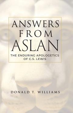 Answers from Aslan: The Enduring Apologetics of C.S. Lewis - Donald T. Williams