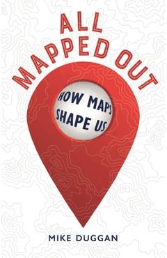 All Mapped Out: How Maps Shape Us - Mike Duggan