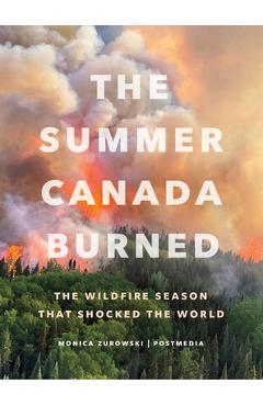The Summer Canada Burned: The Wildfire Season That Shocked the World - Monica Zurowski