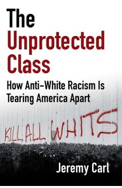 The Unprotected Class: How Anti-White Racism Is Destroying America - Jeremy Carl
