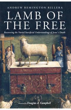 Lamb of the Free: Recovering the Varied Sacrificial Understandings of Jesus\'s Death - Andrew Remington Rillera