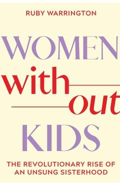 Women Without Kids: The Revolutionary Rise of an Unsung Sisterhood - Ruby Warrington