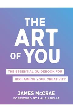 The Art of You: The Essential Guidebook for Reclaiming Your Creativity - James Mccrae