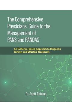 The Comprehensive Physicians\' Guide to the Management of Pans and Pandas: An Evidence-Based Approach to Diagnosis, Testing, and Effective Treatment - Scott Antoine