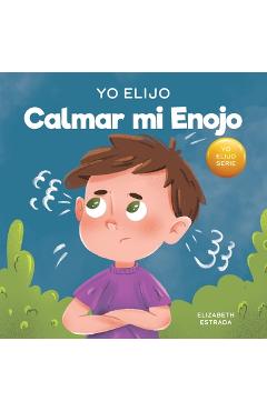 Yo Elijo calmar mi enojo: Un libro colorido e ilustrado sobre el manejo de la ira y los sentimientos y emociones difíciles - Elizabeth Estrada