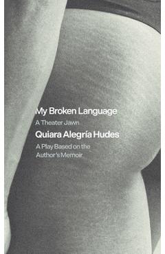 My Broken Language: A Play Based on Her Memoir - Quiara Alegría Hudes