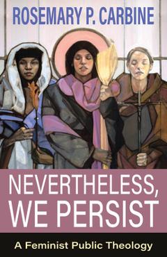 Nevertheless, We Persist: A Feminist Public Theology - Rosemary P. Carbine
