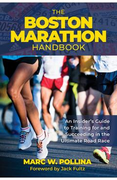 The Boston Marathon Handbook: An Insider\'s Guide to Training for and Succeeding in the Ultimate Road Race - Marc Pollina