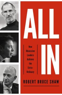 All in: How Obsessive Leaders Achieve the Extraordinary - Robert Bruce Shaw