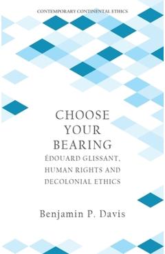 Choose Your Bearing: Édouard Glissant, Human Rights, and Decolonial Ethics - Benjamin P. Davis