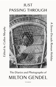 Just Passing Through: A Seven-Decade Roman Holiday: The Diaries and Photographs of Milton Gendel - Milton Gendel