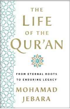 The Life of the Qur\'an: From Eternal Roots to Enduring Legacy - Mohamad Jebara
