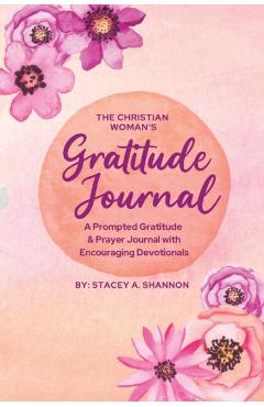 The Christian Woman's Gratitude Journal: A Prompted Gratitude & Prayer Journal with Encouraging Devotionals - Stacey A. Shannon