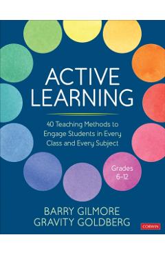 Active Learning: 40 Teaching Methods to Engage Students in Every Class and Every Subject, Grades 6-12 - Barry Gilmore