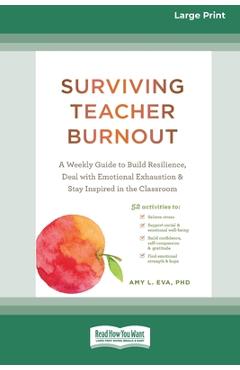 Surviving Teacher Burnout: A Weekly Guide to Build Resilience, Deal with Emotional Exhaustion, and Stay Inspired in the Classroom (16pt Large Pri - Eva Amy
