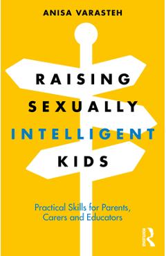 Raising Sexually Intelligent Kids: Practical Skills for Parents, Carers and Educators - Anisa Varasteh