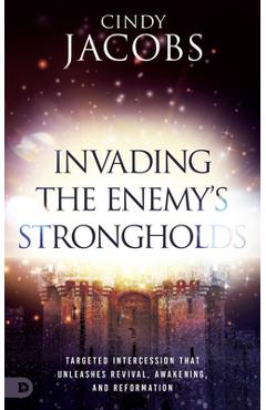 Invading the Enemy\'s Strongholds: Targeted Intercession That Unleashes Revival, Awakening, and Reformation - Cindy Jacobs
