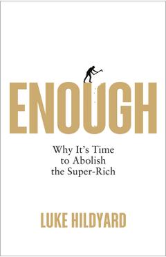 Enough: Why It\'s Time to Abolish the Super-Rich - Luke Hildyard