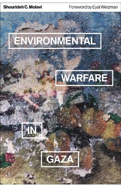 Environmental Warfare in Gaza: Colonial Violence and New Landscapes of Resistance - Shourideh C. Molavi