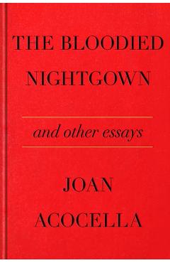 The Bloodied Nightgown and Other Essays - Joan Acocella