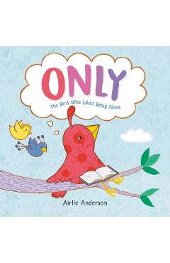 Only: The Bird Who Liked Being Alone - Airlie Anderson