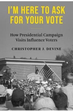 I\'m Here to Ask for Your Vote: How Presidential Campaign Visits Influence Voters - Christopher J. Devine