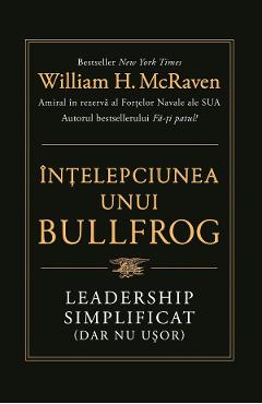 Intelepciunea unui bullfrog. Leadership simplificat (dar nu usor) - William H. McRaven